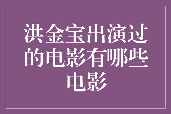 洪金宝出演过的电影有哪些电影