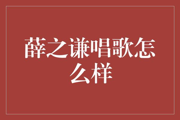 薛之谦唱歌怎么样