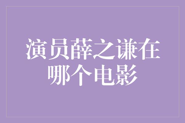 演员薛之谦在哪个电影