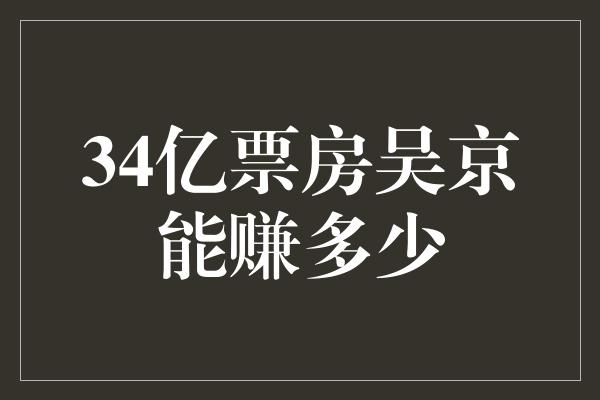 34亿票房吴京能赚多少