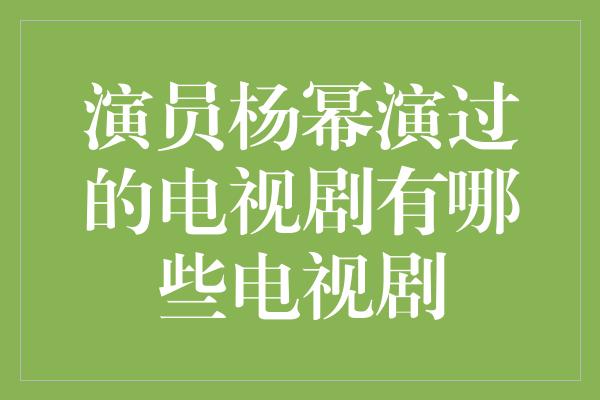 演员杨幂演过的电视剧有哪些电视剧