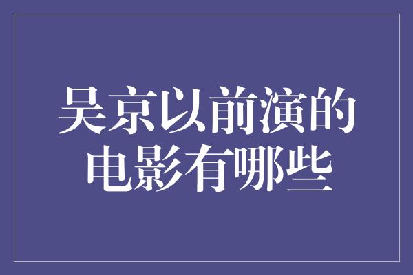 吴京以前演的电影有哪些