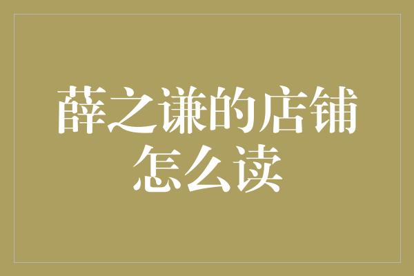 薛之谦的店铺怎么读