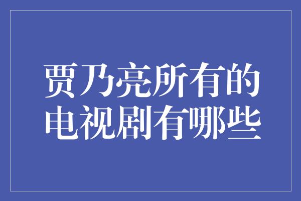 贾乃亮所有的电视剧有哪些