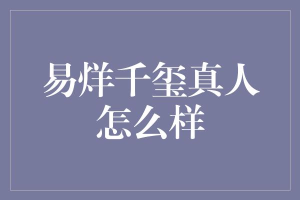 易烊千玺真人怎么样