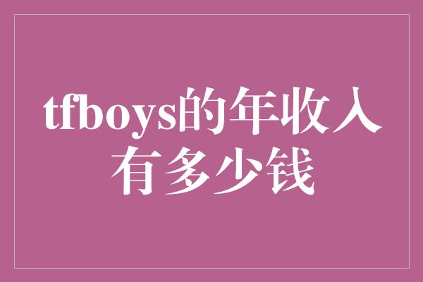 tfboys的年收入有多少钱