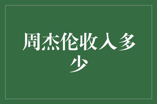 周杰伦收入多少