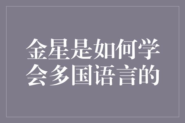 金星是如何学会多国语言的