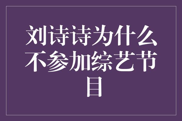 刘诗诗为什么不参加综艺节目