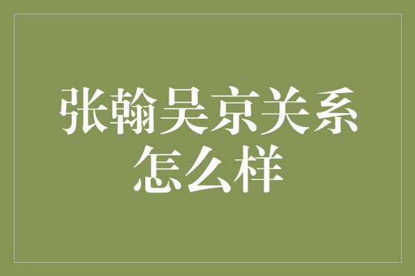 张翰吴京关系怎么样