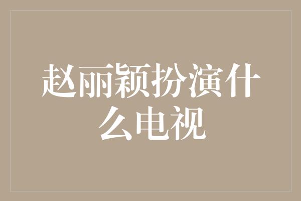 赵丽颖扮演什么电视