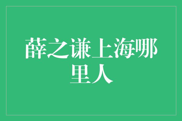 薛之谦上海哪里人