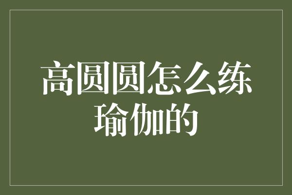 高圆圆怎么练瑜伽的