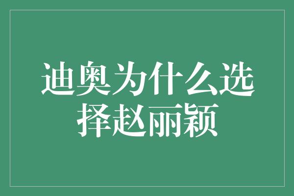 迪奥为什么选择赵丽颖