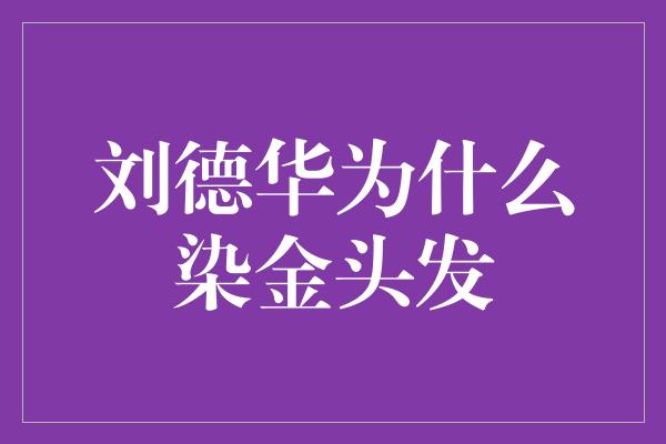 刘德华为什么染金头发