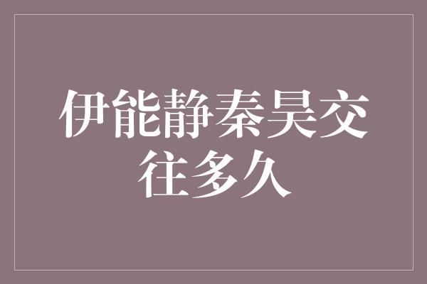 伊能静秦昊交往多久