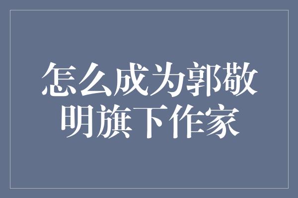 怎么成为郭敬明旗下作家