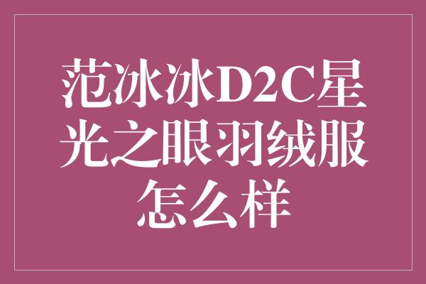 范冰冰D2C星光之眼羽绒服怎么样