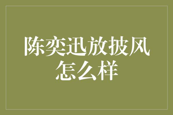 陈奕迅放披风怎么样