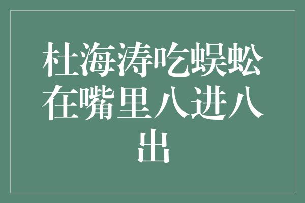 杜海涛吃蜈蚣在嘴里八进八出