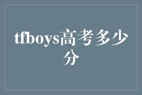 tfboys高考多少分