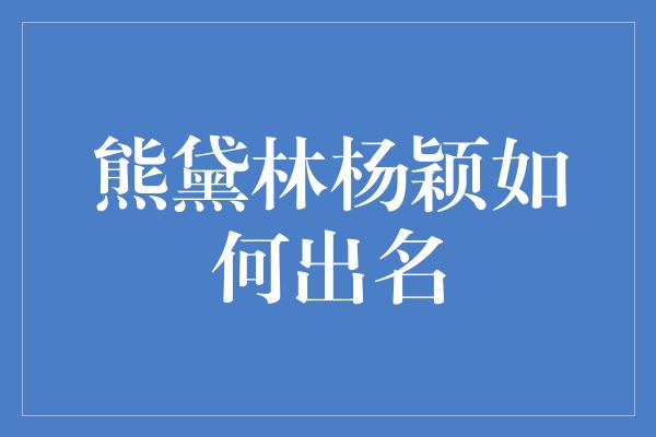 熊黛林杨颖如何出名