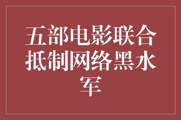 五部电影联合抵制网络黑水军