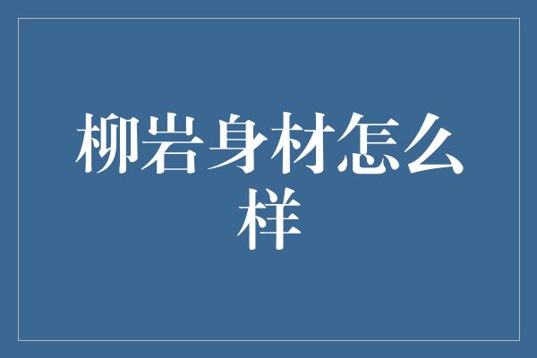 柳岩身材怎么样