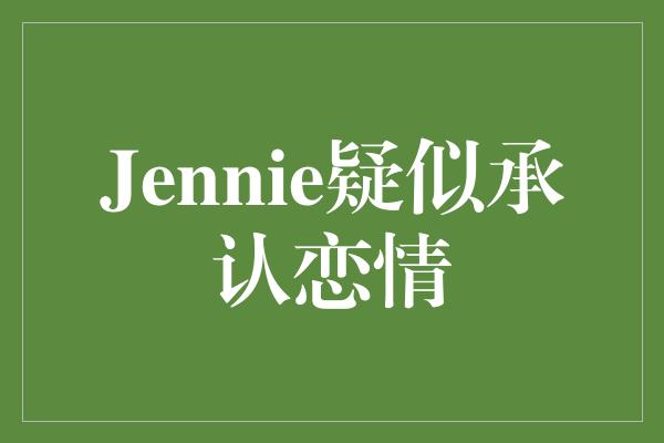 Jennie疑似承认恋情