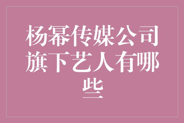 杨幂传媒公司旗下艺人有哪些