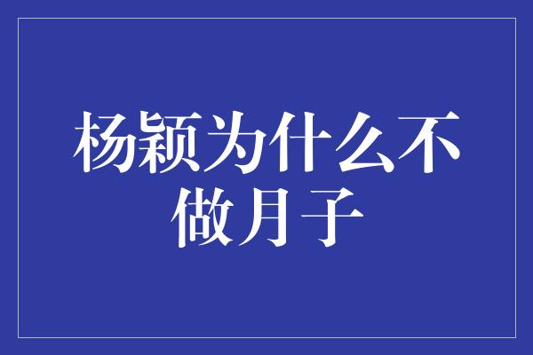 杨颖为什么不做月子