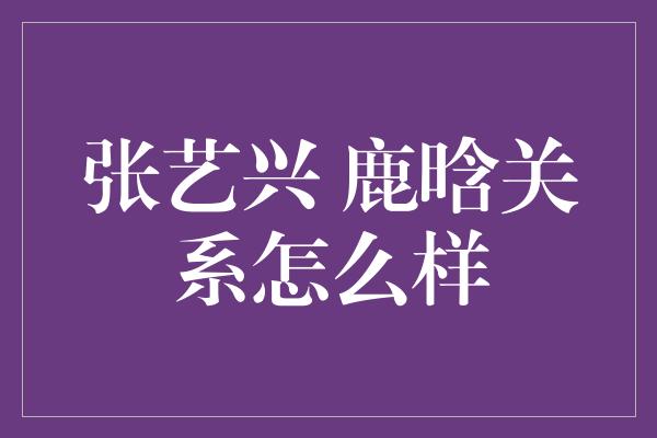 张艺兴 鹿晗关系怎么样