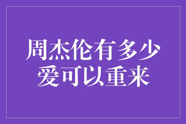 周杰伦有多少爱可以重来