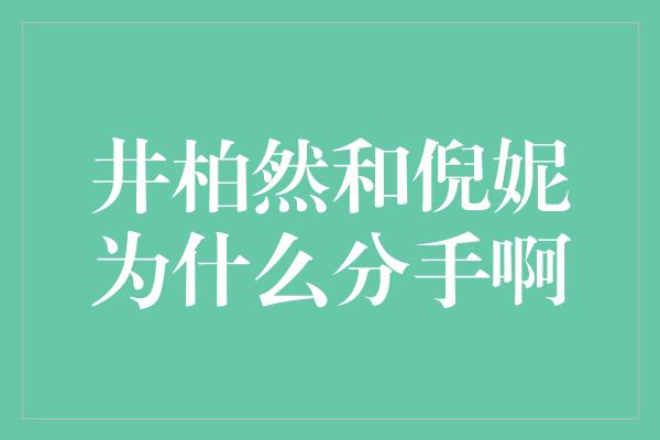 井柏然和倪妮为什么分手啊