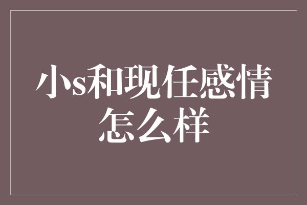 小s和现任感情怎么样