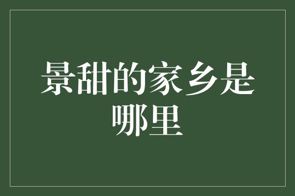 景甜的家乡是哪里