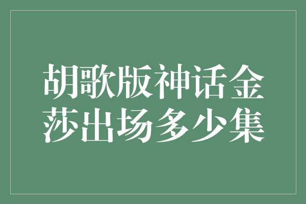 胡歌版神话金莎出场多少集