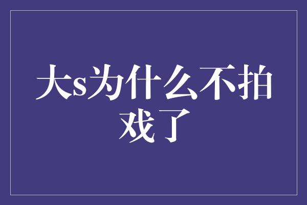 大s为什么不拍戏了