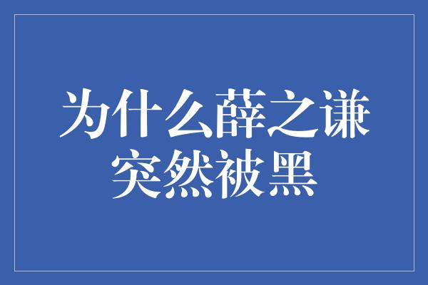 为什么薛之谦突然被黑