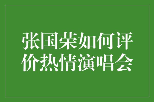 张国荣如何评价热情演唱会