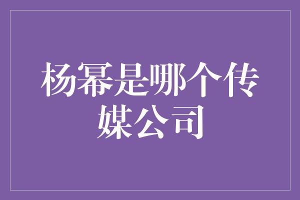 杨幂是哪个传媒公司