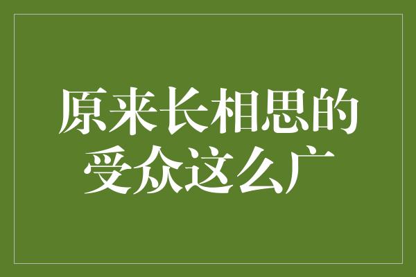 原来长相思的受众这么广