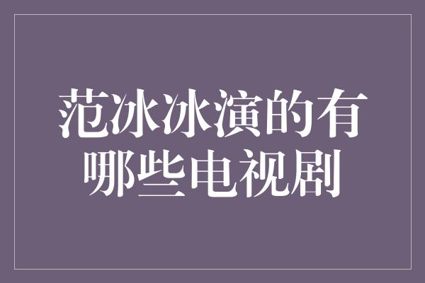 范冰冰演的有哪些电视剧