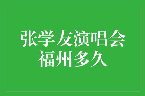 张学友演唱会福州多久