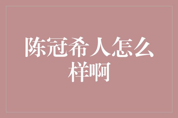 陈冠希人怎么样啊