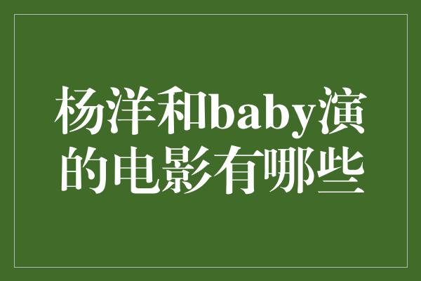 杨洋和baby演的电影有哪些