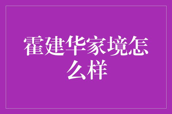 霍建华家境怎么样