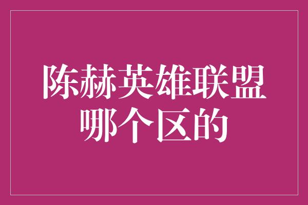 陈赫英雄联盟哪个区的