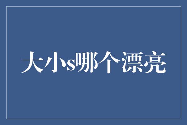 大小s哪个漂亮