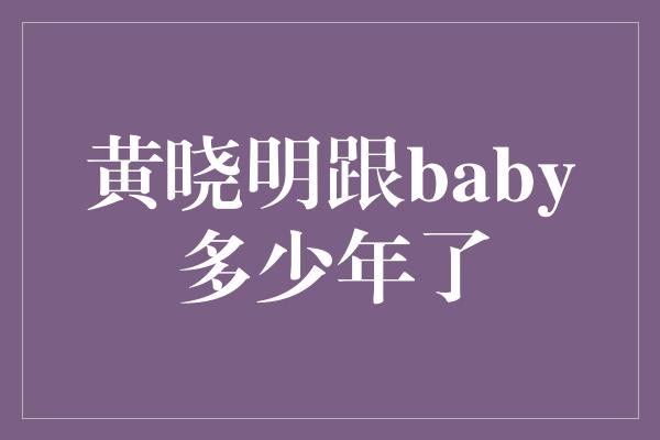 黄晓明跟baby多少年了